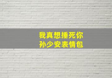 我真想捶死你 孙少安表情包